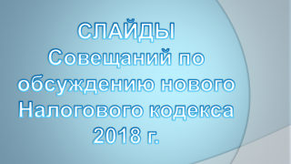 Обновленные слайды Совещаний по обсуждению нового Налогового кодекса